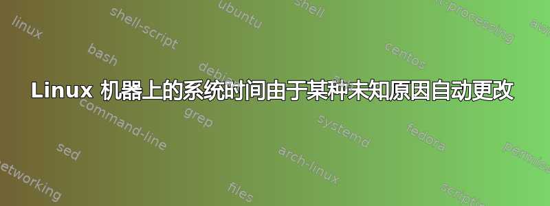 Linux 机器上的系统时间由于某种未知原因自动更改