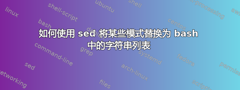 如何使用 sed 将某些模式替换为 bash 中的字符串列表