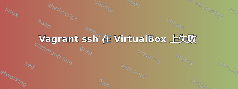 Vagrant ssh 在 VirtualBox 上失败