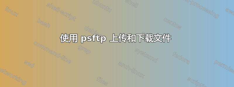 使用 psftp 上传和下载文件