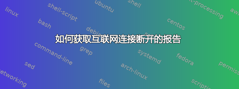 如何获取互联网连接断开的报告