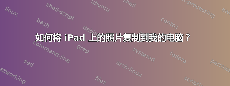 如何将 iPad 上的照片复制到我的电脑？