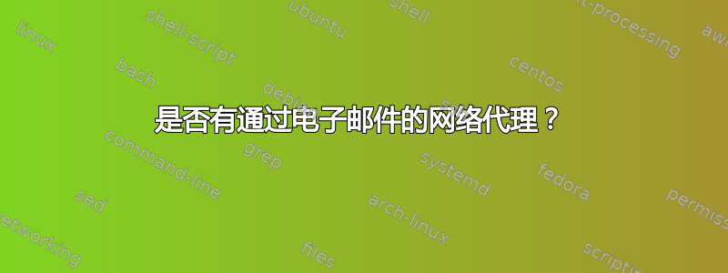 是否有通过电子邮件的网络代理？