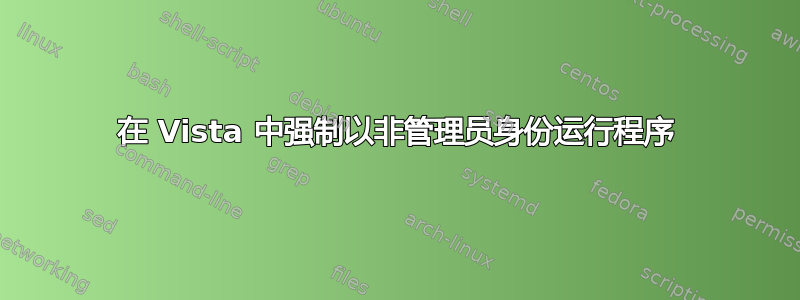 在 Vista 中强制以非管理员身份运行程序