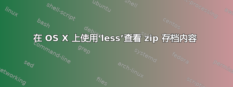 在 OS X 上使用‘less’查看 zip 存档内容