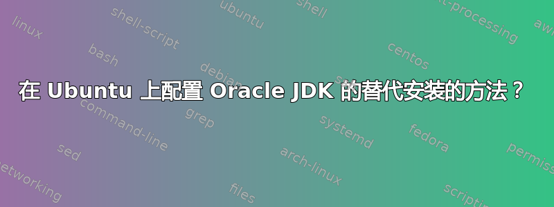 在 Ubuntu 上配置 Oracle JDK 的替代安装的方法？