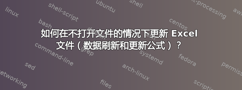 如何在不打开文件的情况下更新 Excel 文件（数据刷新和更新公式）？