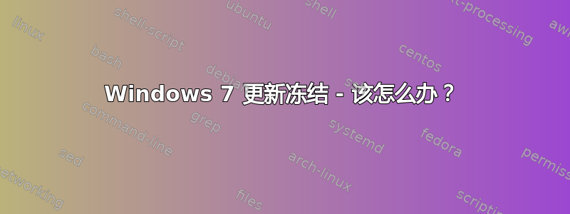 Windows 7 更新冻结 - 该怎么办？