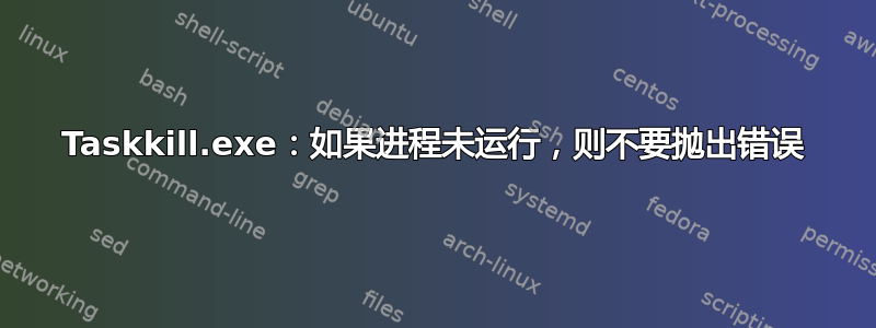 Taskkill.exe：如果进程未运行，则不要抛出错误