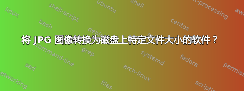 将 JPG 图像转换为磁盘上特定文件大小的软件？