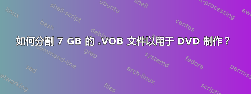 如何分割 7 GB 的 .VOB 文件以用于 DVD 制作？