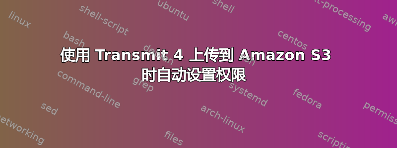 使用 Transmit 4 上传到 Amazon S3 时自动设置权限 