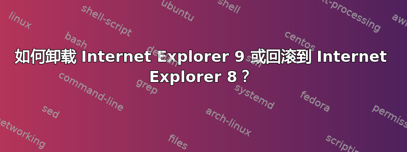 如何卸载 Internet Explorer 9 或回滚到 Internet Explorer 8？