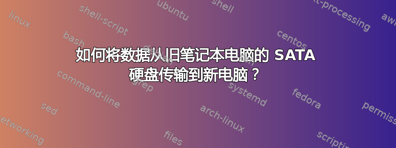 如何将数据从旧笔记本电脑的 SATA 硬盘传输到新电脑？