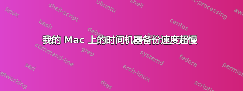 我的 Mac 上的时间机器备份速度超慢