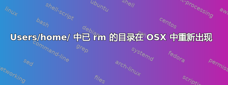 Users/home/ 中已 rm 的目录在 OSX 中重新出现 