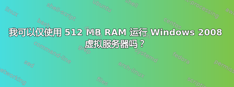 我可以仅使用 512 MB RAM 运行 Windows 2008 虚拟服务器吗？