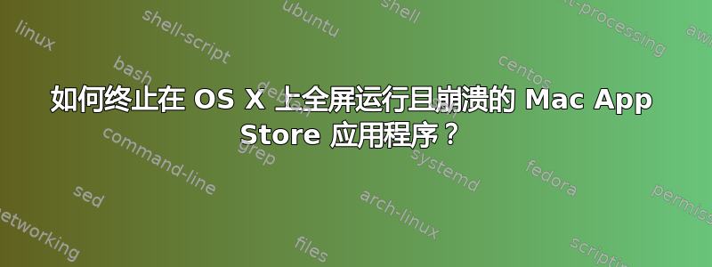 如何终止在 OS X 上全屏运行且崩溃的 Mac App Store 应用程序？