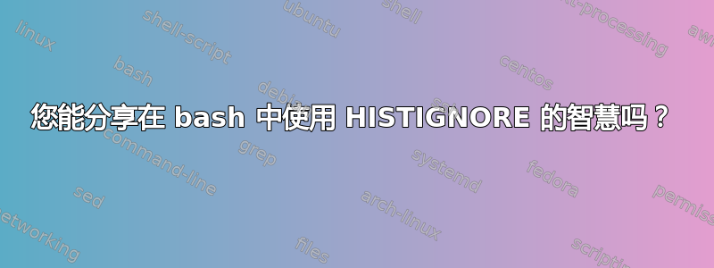 您能分享在 bash 中使用 HISTIGNORE 的智慧吗？