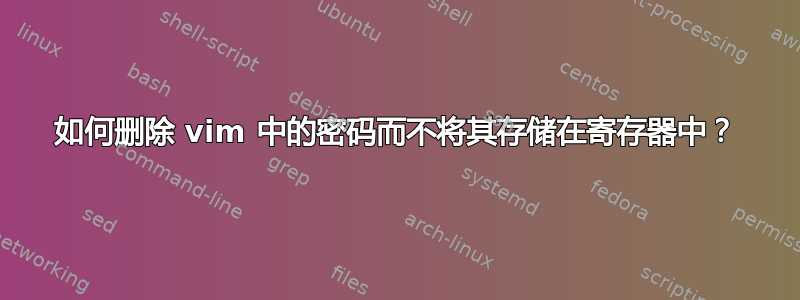 如何删除 vim 中的密码而不将其存储在寄存器中？