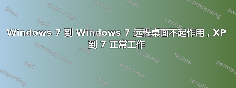 Windows 7 到 Windows 7 远程桌面不起作用，XP 到 7 正常工作