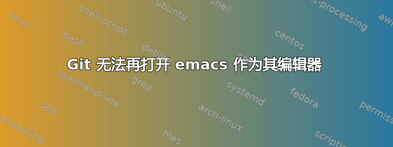 Git 无法再打开 emacs 作为其编辑器