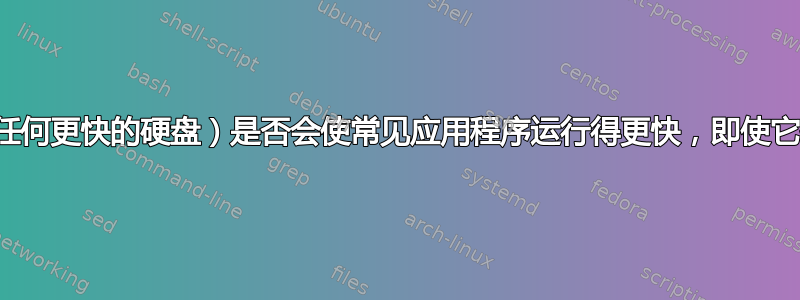 固态硬盘（或任何更快的硬盘）是否会使常见应用程序运行得更快，即使它们被缓存了？