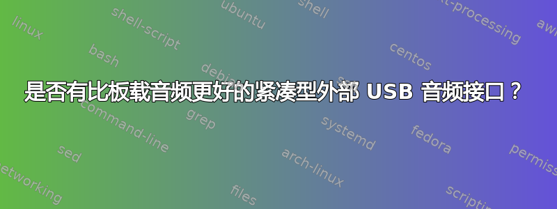 是否有比板载音频更好的紧凑型外部 USB 音频接口？