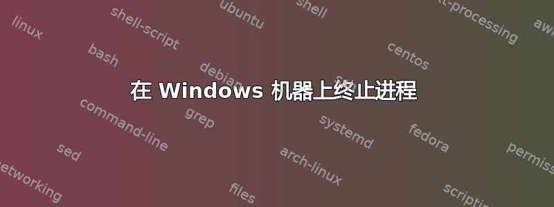 在 Windows 机器上终止进程