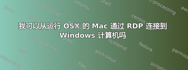 我可以从运行 OSX 的 Mac 通过 RDP 连接到 Windows 计算机吗