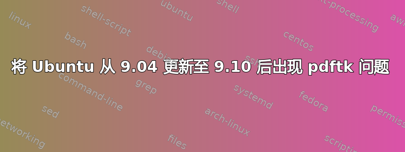 将 Ubuntu 从 9.04 更新至 9.10 后出现 pdftk 问题