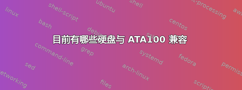 目前有哪些硬盘与 ATA100 兼容