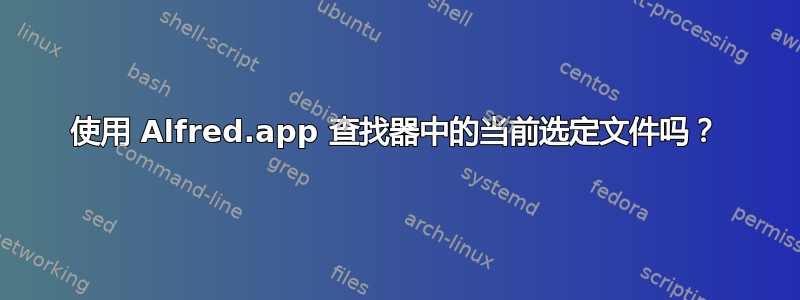 使用 Alfred.app 查找器中的当前选定文件吗？