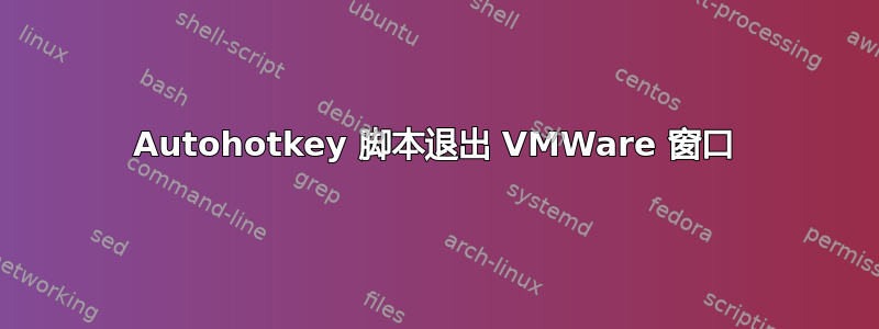 Autohotkey 脚本退出 VMWare 窗口