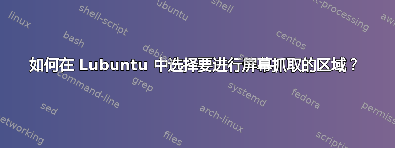 如何在 Lubuntu 中选择要进行屏幕抓取的区域？