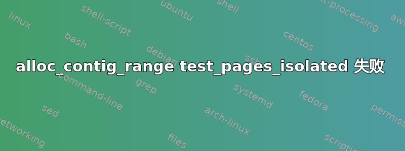 alloc_contig_range test_pages_isolated 失败