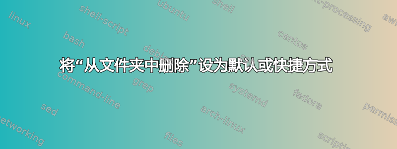 将“从文件夹中删除”设为默认或快捷方式