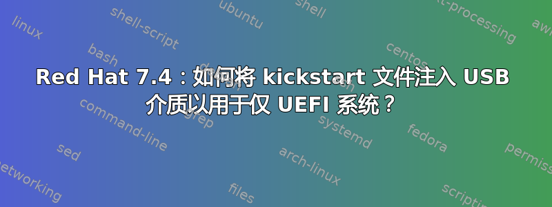 Red Hat 7.4：如何将 kickstart 文件注入 USB 介质以用于仅 UEFI 系统？