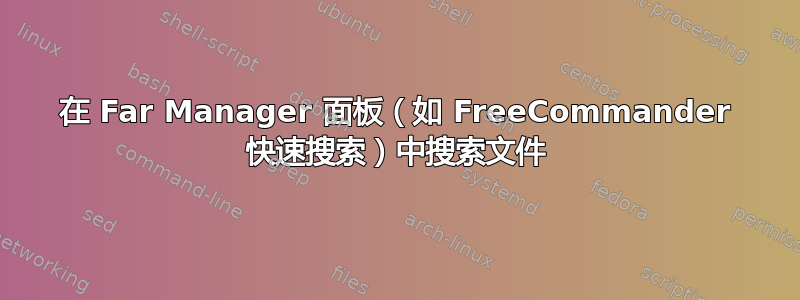 在 Far Manager 面板（如 FreeCommander 快速搜索）中搜索文件