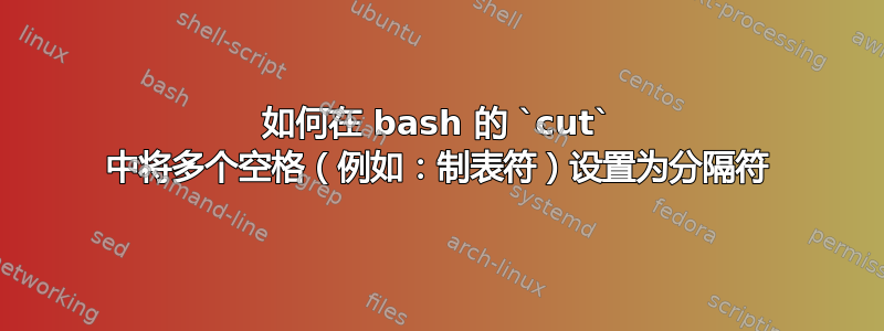 如何在 bash 的 `cut` 中将多个空格（例如：制表符）设置为分隔符