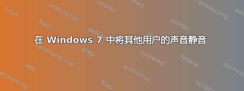 在 Windows 7 中将其他用户的声音静音