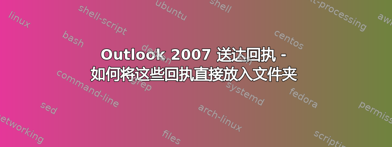 Outlook 2007 送达回执 - 如何将这些回执直接放入文件夹