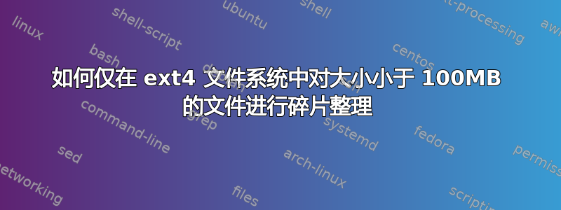 如何仅在 ext4 文件系统中对大小小于 100MB 的文件进行碎片整理