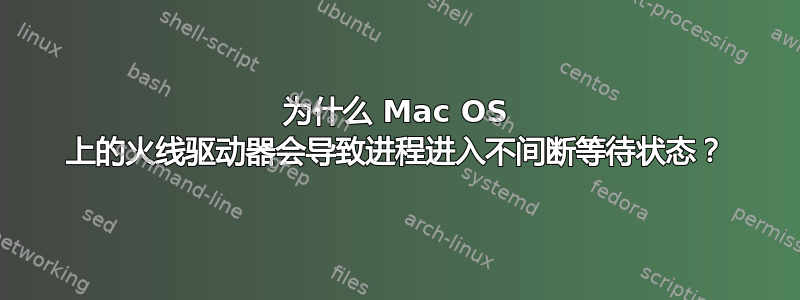 为什么 Mac OS 上的火线驱动器会导致进程进入不间断等待状态？