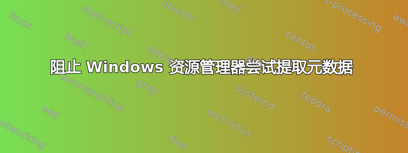 阻止 Windows 资源管理器尝试提取元数据