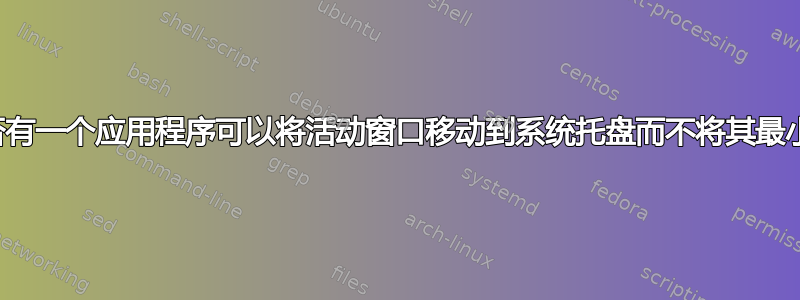 是否有一个应用程序可以将活动窗口移动到系统托盘而不将其最小化