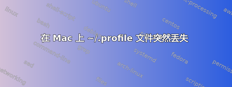 在 Mac 上 ~/.profile 文件突然丢失