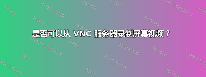 是否可以从 VNC 服务器录制屏幕视频？