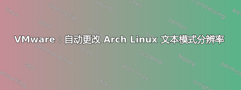 VMware：自动更改 Arch Linux 文本模式分辨率