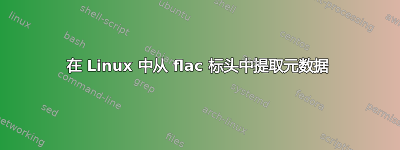 在 Linux 中从 flac 标头中提取元数据